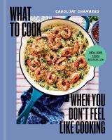What to Cook When You Don’t Feel Like Cooking – A Cookbook